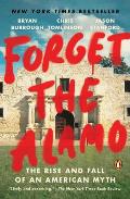 Forget the Alamo The Rise & Fall of an American Myth