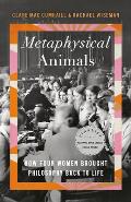 Metaphysical Animals How Four Women Brought Philosophy Back to Life