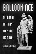 Balloon Ace: The Life of an Early Airpower Visionary