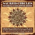 Sacred Circles Mandala Coloring Book: 108 Mandalas You Can Color to Relieve Stress, Improve Focus and Meditate On