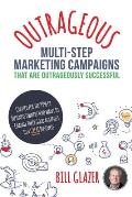 OUTRAGEOUS Multi-Step Marketing Campaigns That Are Outrageously Successful: Created for the 99% of Business Owners Who Want to Change Their Good Busin