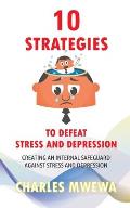 10 Strategies to Defeat Stress and Depression: Creating an Internal Safeguard against Stress and Depression