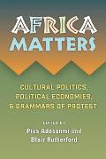Africa Matters: Cultural Politics, Political Economies, and Grammars of Protest