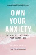 Own Your Anxiety 99 Simple Ways to Channel Your Secret Edge