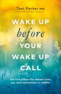 Wake Up Before Your Wake-Up Call: The Five Pillars for Deeper Love, Joy, and Connection in Midlife