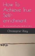 How To Achieve True Self-enrichment: Be empowered by the mind of Christ