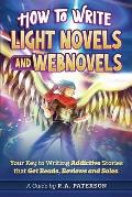 How to Write Light Novels & Webnovels Your Key to Writing Addictive Stories That Get Reads Reviews & Sales