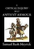 A Critical Inquiry Into Antient Armour: as it existed in europe, but particularly in england, from the norman conquest to the reign of KING CHARLES II
