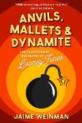 Anvils, Mallets & Dynamite: The Unauthorized Biography of Looney Tunes