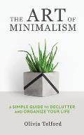 The Art of Minimalism: A Simple Guide to Declutter and Organize Your Life