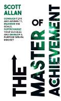 The Master of Achievement: Conquer Fear and Adversity, Maximize Big Goals, Supercharge Your Success and Develop a Purpose Driven Mindset