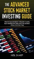 The Advanced Stock Market Investing Guide: Follow This Step by Step Beginners Trading Guide for Learning How to Trade Penny Stocks, Bonds, Options, Fo