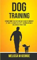 Dog Training: Ultimate Guide To Understand How To Raise The Obedient Pet And Get Lessons For Puppy Training And Have A Well-behaved