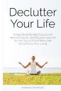 Declutter Your Life: Simple Decluttering Strategies on How to Declutter and Organize your Life to Free Yourself from Worry and Enjoy Stress