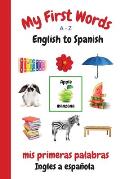 My First Words A - Z English to Spanish: Bilingual Learning Made Fun and Easy with Words and Pictures