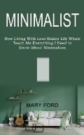 Minimalist: Teach Me Everything I Need to Know About Minimalism (How Living With Less Makes Life Whole)