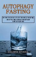Autophagy Fasting: Unlock Your Body's Natural Cellular Repair Code for Weight Loss (Eat Food That Increases the Self-cleansing & Autophag
