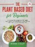 The Plant Based Diet for Beginners: A Cookbook Containing Over 200 Quick, Easy, Healthy and Delicious Whole Food Recipes with a Bonus 21-Day Reset Mea
