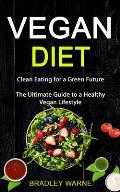 Vegan Diet: Clean Eating for a Green Future (The Ultimate Guide to a Healthy Vegan Lifestyle)