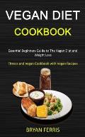 Vegan Diet Cookbook: Essential Beginners Guide to The Vegan Diet and Weight Loss (Fitness and Vegan Cookbook with Vegan Recipes)