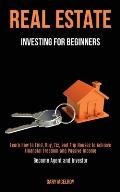Real Estate Investing for Beginners: Learn How to Find, Buy, Fix, and Flip Houses to Achieve Financial Freedom and Passive Income (Become Agent and In
