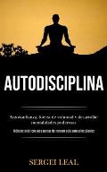 Autodisciplina: Autoconfianza, fuerza de voluntad y desarrollar mentalidades poderosas (M?todos pr?cticos para pensar de manera gu?a p