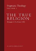 The True Religion: Dogmatic Theology (Volume 1)