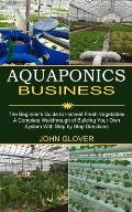 Aquaponics Business: A Complete Walkthrough of Building Your Own System With Step by Step Directions (The Beginner's Guide to Harvest Fresh