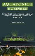 Aquaponics Business: The Ultimate Guide to Grow Your Own Aquaponic Garden at Home (The Beginner's Guide to Choose Your Best Sustainable Gar