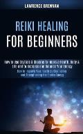 Reiki Healing for Beginners: How to Improve Your Health by Channeling and Strengthening the Chakra Energy (How to Use Crystals & Chakras to Improve