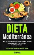 Dieta Mediterr?nea: Una gu?a para principiantes con las recetas m?s sabrosas y saludables para bajar de peso (Recetas f?ciles y saludables