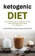 Ketogenic Diet: The Complete Guide To A High-fat Diet And A Practical Approach To Health And Weight Loss (High-fat Recipes For Busy Pe