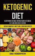 Ketogenic Diet: Everything You Need To Know About Ketogenic Diet And How To Get Started (Increase Mental Clarity And Lessen Side Effec