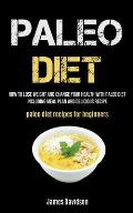 Paleo Diet: How To Lose Weight And Change Your Health With Paleo Diet Including Meal Plan And Delicious Recipe (Paleo Diet Recipes