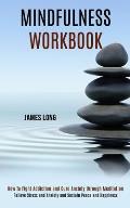 Mindfulness Workbook: Relieve Stress and Anxiety and Sustain Peace and Happiness (How To Fight Addiction and Cure Anxiety through Meditation