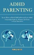 Adhd Parenting: Learn How to Heal Child Suffering From Adhd (A Learning Guide for Women and Teens to Gain Motivation)
