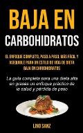 Baja En Carbohidratos: El enfoque completo, paso a paso, m?s f?cil y asequible para un estilo de vida de dieta baja en carbohidratos (La gu?a