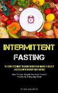 Intermittent Fasting: The Complete Guide To Losing Weight And Having A Healthy Lifestyle With Intermittent Fasting (How To Lose Weight And K