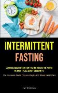Intermittent Fasting: Learn All About Intermittent Fasting Diet And The Proven Methods To Lose Weight And Burn Fat (The Complete Guide To Lo