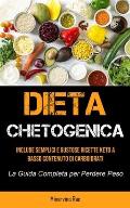 Dieta Chetogenica: Include semplici e gustose ricette keto a basso contenuto di carboidrati (La guida completa per perdere peso)