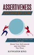 Assertiveness Workbook: Boost Your Self-esteem and Get What You Want (Claim Control of Yourself and Your Life)