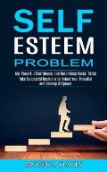 Self Esteem Problem: Take Successful Decisions to Unlock Your Potential and Develop Willpower (Get Powerful Confidence and Relentless Socia