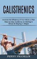 Calisthenics: Step-by-step Guidance on Getting in Shape & Staying in Shape (Increase the Efficiency of Your Workout Plan)