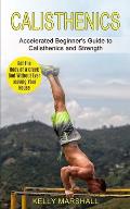 Calisthenics: Get the Body of a Greek God Without Ever Leaving Your House (Accelerated Beginner's Guide to Calisthenics and Strength
