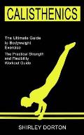 Calisthenics Training: The Practical Strength and Flexibility Workout Guide (The Ultimate Guide to Bodyweight Exercise)