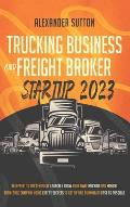 Trucking Business and Freight Broker Startup 2023 Blueprint to Successfully Launch & Grow Your Own Trucking and Freight Brokerage Company Using Expert