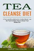Tea Cleanse Diet: My Favorite Detox Teas to Boost Your Metabolism (A Tasty and Easy Method for Healthy Weight Loss)
