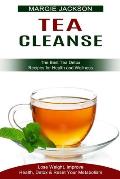 Tea Cleanse: Lose Weight, Improve Health, Detox & Reset Your Metabolism (The Best Tea Detox Recipes for Health and Wellness)