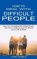 How to Deal With Difficult People: Learn How to Identify and Deal With Different Types of Difficult People (Easy Tips for Dealing With Difficult Peopl