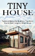 Tiny House How to Start Living in a Small House Technical Manual for Building a Tiny Home